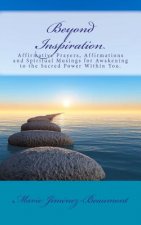 Beyond Inspiration: Affirmative Prayers, Affirmations and Spiritual Musings for Awakening to the Sacred Power Within You.