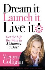 Dream It! Launch It! Live It!: Get the Life You Want in 5 Minutes a Day!