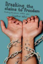 Breaking The Chains To Freedom: Finding The Power Within You