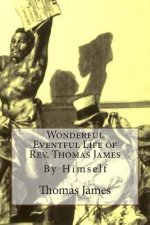 Wonderful Eventful Life of Rev. Thomas James: By Himself