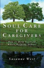 Soul Care for Caregivers: How to Help Yourself While Helping Others