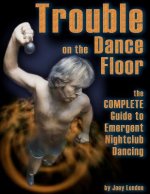 Trouble on the Dance Floor: The COMPLETE Guide to Emergent Nightclub Dancing