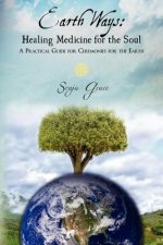 Earth Ways: Healing Medicine for the Soul: A Practical Guide for Ceremonies for the Earth