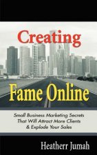 Creating Fame Online: Small Business Marketing Secrets That Will Attract More Clients & Explode Your Sales