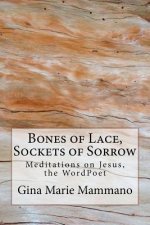 Bones of Lace, Sockets of Sorrow: Meditations on Jesus, the WordPoet