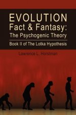 Evolution Fact & Fantasy: The Psychogenic Theory: Book II of The Lotka Hypothesis