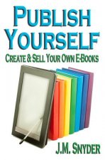 Publish Yourself: Create & Sell Your Own E-Books