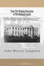 From The Virginia Plantation to The National Capitol: or The First and Only Negro Representative in the Congress from the Old Dominion
