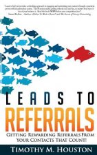Leads To Referrals: Getting Rewarding Referrals From Your Contacts That Count!