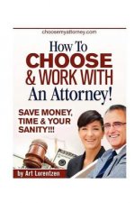 How To Choose & Work With An Attorney: Same Money, Time & Your Sanity!!!