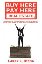 Buy Here Pay Here Real Estate: Master the Art of Money Making Money