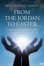From the Jordan to Easter: a series of Sermons and a Lenten journey for right brained travellers and those who would like to be.