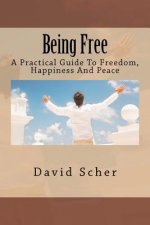 Being Free: A Practical Guide To Freedom, Happiness And Peace