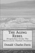 The Aging Rebel: Dispatches From The Motorcycle Outlaw Frontier