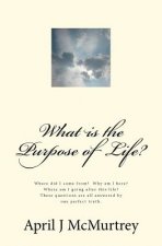 What is the Purpose of Life?: Where did we come from? Why are we here? Where are we going after we die? These simple questions are all answered by o