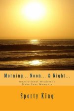 Morning... Noon... & Night...: Inspirational Wisdom to Make Your Moments