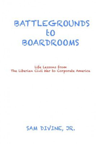 BATTLEGROUNDS to BOARDROOMS: Life Lessons from the Liberian Civil War to Corporate America