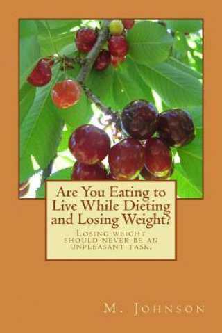 Are You Eating to Live While Dieting and Losing Weight?: Losing weight should never be an unpleasant task.