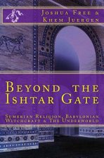 Beyond The Ishtar Gate: Sumerian Religion, Babylonian Witchcraft & The Underworld