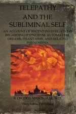 Telepathy And The Subliminal Self: An Account Of Recent Investigations Regarding Hypnotism, Automatism, Dreams, Phantasms, And Related Phenomena