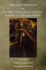 The Only True Way: Or, An Useful, Good, And Helpful Tract, Pointing Out The Path Of Truth