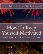 How To Keep Yourself Motivated: And Win At The Game Of Life