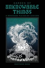 Garden of Unknowable Things: A Renegade Pleiadian Lexicon