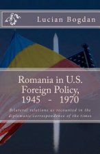 Romania in US foreign policy, 1945-1970: Bilateral relations as recounted in the diplomatic correspondence of the times