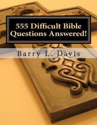 555 Difficult Bible Questions Answered!: A Resource Manual for those looking for Answers.