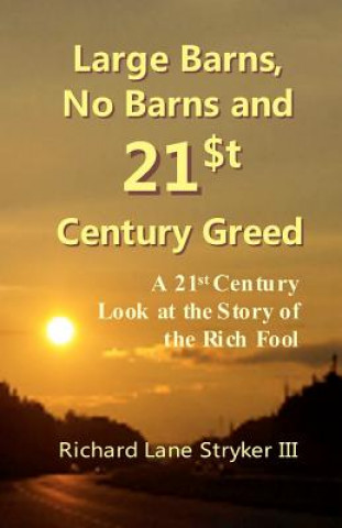 Large Barns, No Barns and 21st Century Greed: A 21st Century Look at the Story of the Rich Fool