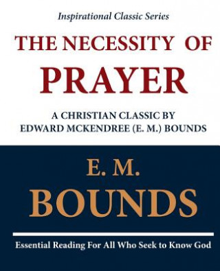 The Necessity of Prayer: A Christian Classic by Edward McKendree (E. M.) Bounds