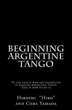 Beginning Argentine Tango: To the people who are interested in dancing Argentine Tango--This is how to do it