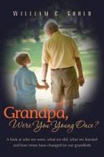 Grandpa, Were You Young Once?: A look at who we were, what we did, what we learned and how times have changed for our grandkids