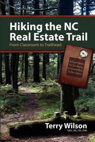 Hiking the NC Real Estate Trail: From Classroom to Trailhead. A Field Guide for the Newly Licensed Real Estate Agent