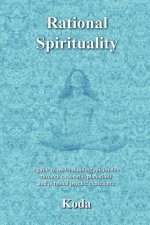 Rational Spirituality: a guide to understanding spirituality through rational explanations and personal psychic experience