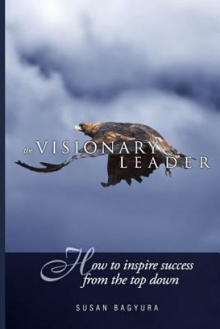 The Visionary Leader: How To Inspire Success From The Top Down