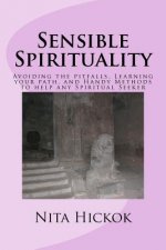 Sensible Spirituality: Avoiding the pitfalls, Learning your path, and Handy Methods to help any Spiritual Seeker