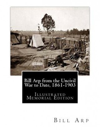 Bill Arp from the Uncivil War to Date, 1861-1903: Illustrated Memorial Edition