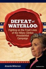 Defeat at Waterloo: Fighting on the Front Lines of the Hillary Clinton Presidential Campaign