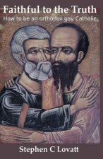 Faithful to the Truth: How to be an orthodox gay Catholic