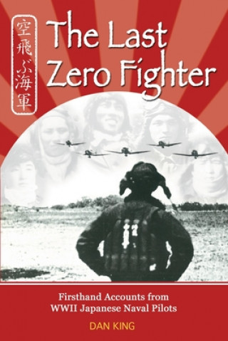 The Last Zero Fighter: Firsthand Accounts from WWII Japanese Naval Pilots (Dan King)(Miękka)