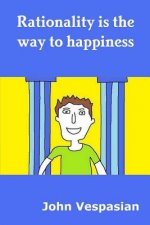 Rationality is the way to happiness: The theory and practice of rational living