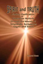 Spirit and Truth: Finding Clarification of Christian Beliefs through the Words of Scientists, Scriptures, Sages and Seers