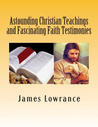 Astounding Christian Teachings and Fascinating Faith Testimonies: The Compiled Bible Doctrine Writings of James M. Lowrance