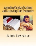 Astounding Christian Teachings and Fascinating Faith Testimonies: The Compiled Bible Doctrine Writings of James M. Lowrance