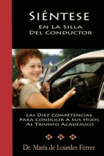 Sientese En La Silla Del Conductor: Las Diez Competencias Para Conducir A Sus Hijos Al Triunfo Académico