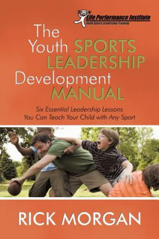 The Youth Sports Leadership Development Manual: Six Essential Leadership Lessons You Can Teach Your Child with Any Sport