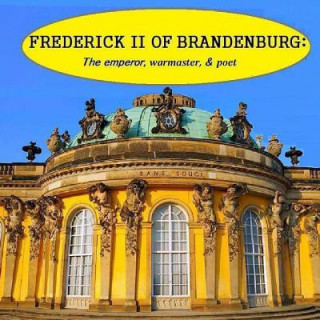Frederick II of Brandenburg: The emperor, warmaster, and poet