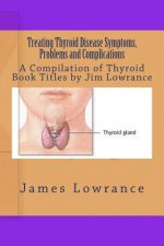Treating Thyroid Disease Symptoms, Problems and Complications: A Compilation of Thyroid Book Titles by Jim Lowrance