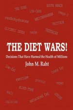The Diet Wars!: Decisions That Have Harmed the Health of Millions